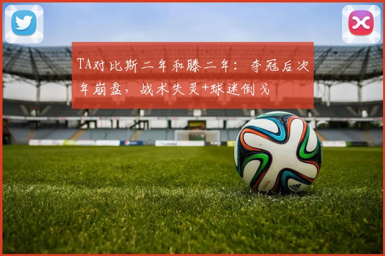 TA对比斯二年和滕二年：夺冠后次年崩盘，战术失灵+球迷倒戈