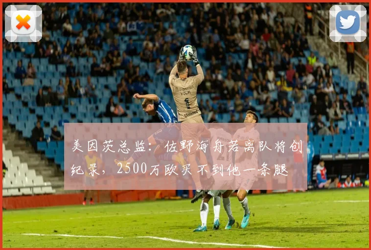 美因茨总监：佐野海舟若离队将创纪录，2500万欧买不到他一条腿